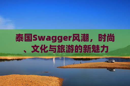 泰国Swagger风潮，时尚、文化与旅游的新魅力